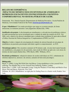 Apresentação de trabalho: Apresentação de Trabalho: IMPACTO DA PRÁTICA DE MINDFULNESS NO NÍVEL DE ESTRESSE, SINTOMAS ANSIOSOS E DEPRESSIVOS EM PACIENTES EM PSICOTERAPIA COGNITIVO-COMPORTAMENTAL DO SISTEMA ÚNICO DE SAÚDE BRASILEIRO, naJornada WP de Psicoterapia  Cognitiva-Comportamental, 13 e 14 de setembro,  2013.
